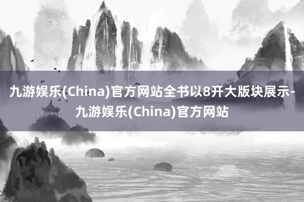 九游娱乐(China)官方网站全书以8开大版块展示-九游娱乐(China)官方网站