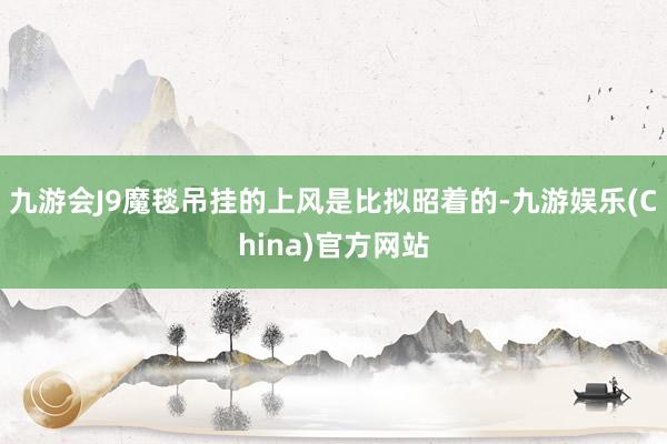 九游会J9魔毯吊挂的上风是比拟昭着的-九游娱乐(China)官方网站