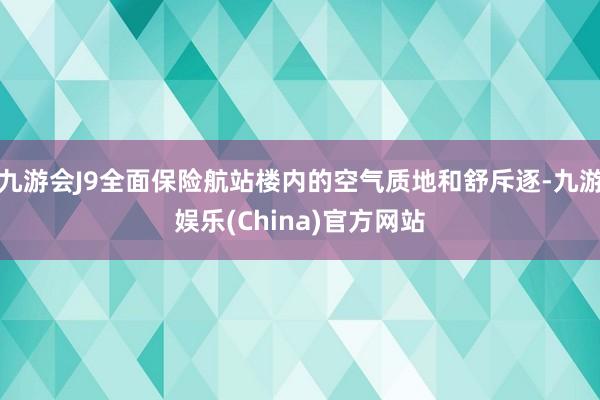 九游会J9全面保险航站楼内的空气质地和舒斥逐-九游娱乐(China)官方网站