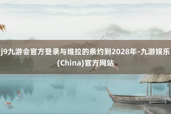 j9九游会官方登录与维拉的条约到2028年-九游娱乐(China)官方网站