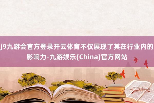 j9九游会官方登录开云体育不仅展现了其在行业内的影响力-九游娱乐(China)官方网站