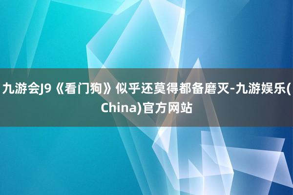 九游会J9《看门狗》似乎还莫得都备磨灭-九游娱乐(China)官方网站