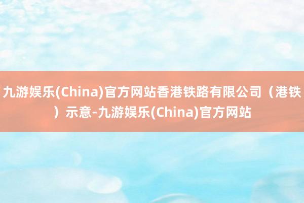 九游娱乐(China)官方网站香港铁路有限公司（港铁）示意-九游娱乐(China)官方网站