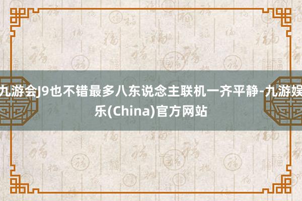 九游会J9也不错最多八东说念主联机一齐平静-九游娱乐(China)官方网站