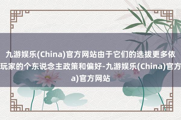 九游娱乐(China)官方网站由于它们的选拔更多依赖于玩家的个东说念主政策和偏好-九游娱乐(China)官方网站