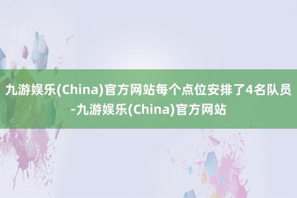 九游娱乐(China)官方网站每个点位安排了4名队员-九游娱乐(China)官方网站