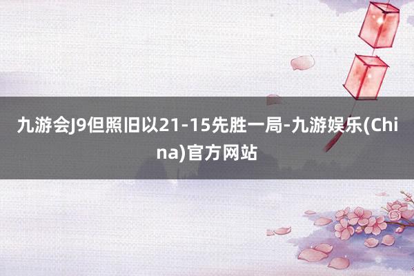 九游会J9但照旧以21-15先胜一局-九游娱乐(China)官方网站