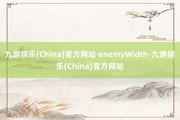 九游娱乐(China)官方网站 enemyWidth-九游娱乐(China)官方网站