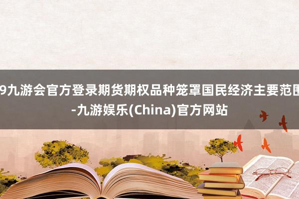 j9九游会官方登录期货期权品种笼罩国民经济主要范围-九游娱乐(China)官方网站