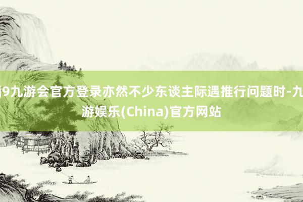 j9九游会官方登录亦然不少东谈主际遇推行问题时-九游娱乐(China)官方网站