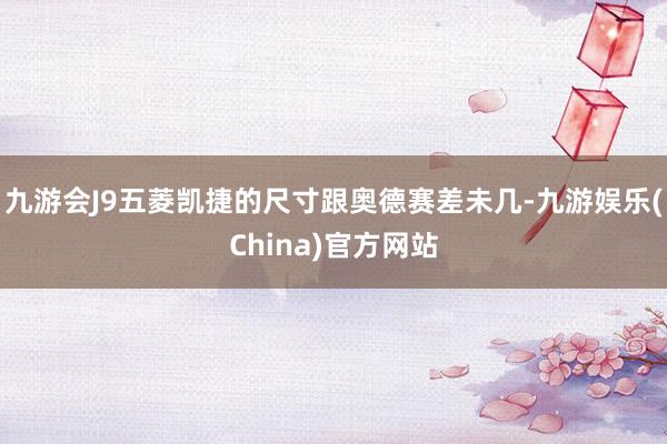 九游会J9五菱凯捷的尺寸跟奥德赛差未几-九游娱乐(China)官方网站