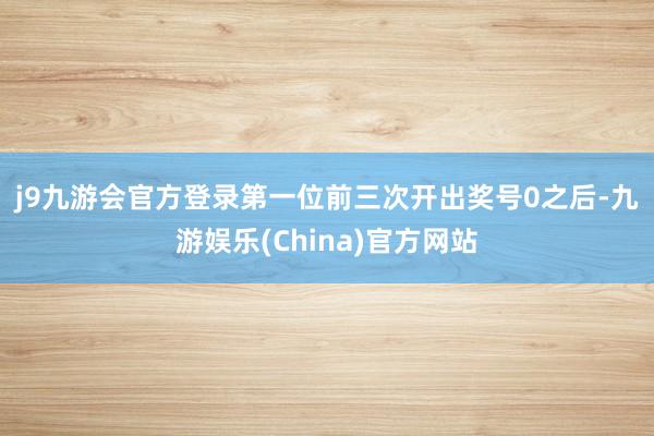 j9九游会官方登录　　第一位前三次开出奖号0之后-九游娱乐(China)官方网站