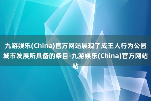 九游娱乐(China)官方网站展现了成王人行为公园城市发展所具备的条目-九游娱乐(China)官方网站