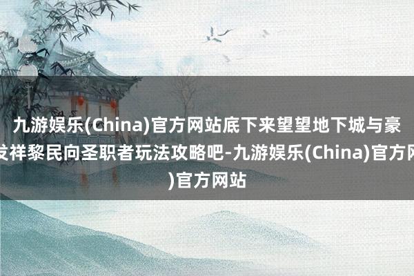 九游娱乐(China)官方网站底下来望望地下城与豪杰发祥黎民向圣职者玩法攻略吧-九游娱乐(China)官方网站