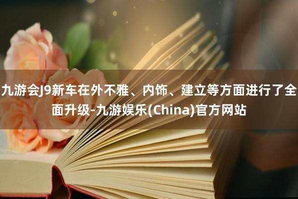 九游会J9新车在外不雅、内饰、建立等方面进行了全面升级-九游娱乐(China)官方网站