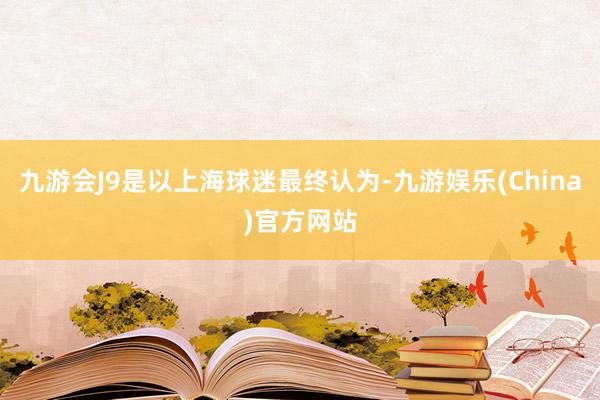 九游会J9是以上海球迷最终认为-九游娱乐(China)官方网站