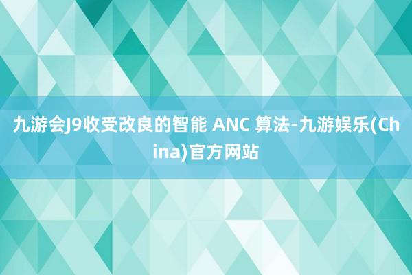 九游会J9收受改良的智能 ANC 算法-九游娱乐(China)官方网站