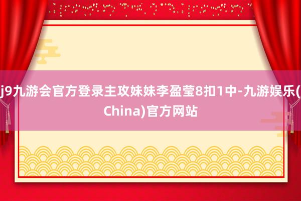 j9九游会官方登录主攻妹妹李盈莹8扣1中-九游娱乐(China)官方网站