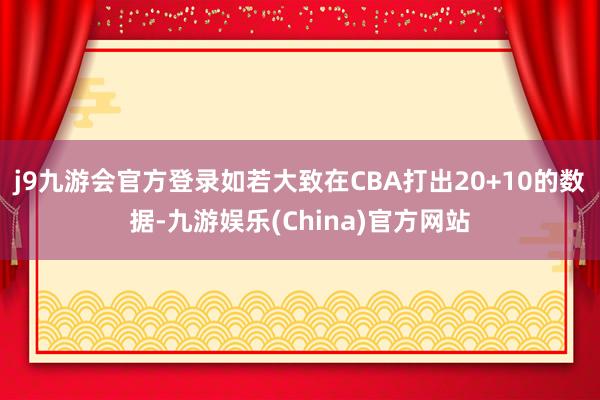 j9九游会官方登录如若大致在CBA打出20+10的数据-九游娱乐(China)官方网站