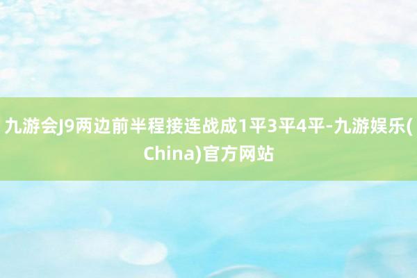 九游会J9两边前半程接连战成1平3平4平-九游娱乐(China)官方网站