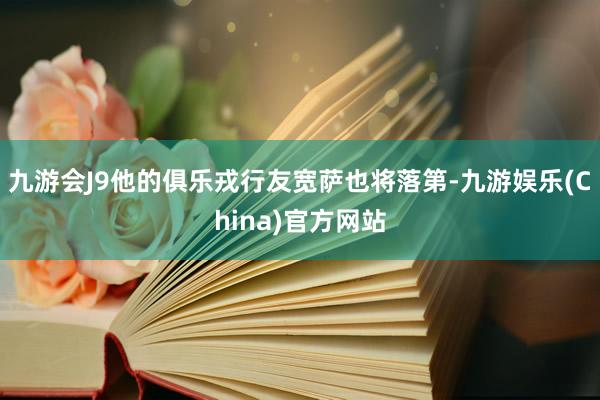 九游会J9他的俱乐戎行友宽萨也将落第-九游娱乐(China)官方网站