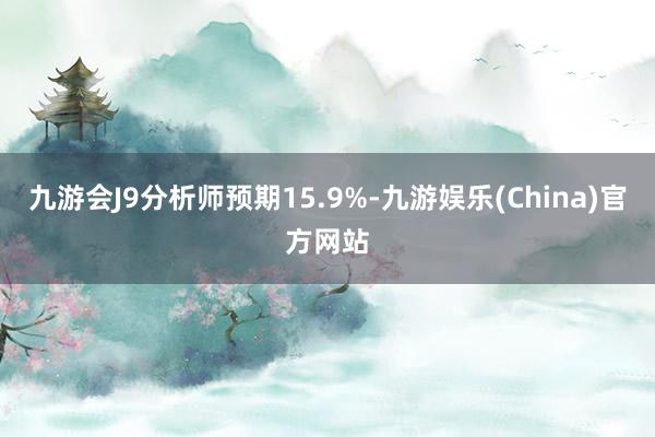 九游会J9分析师预期15.9%-九游娱乐(China)官方网站