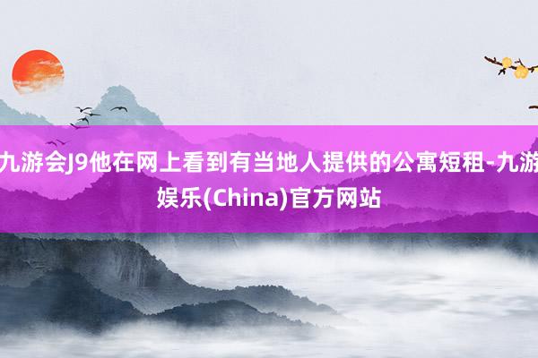 九游会J9他在网上看到有当地人提供的公寓短租-九游娱乐(China)官方网站