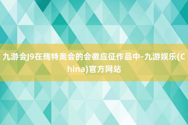 九游会J9在残特奥会的会徽应征作品中-九游娱乐(China)官方网站