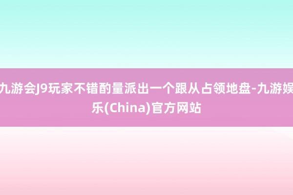 九游会J9玩家不错酌量派出一个跟从占领地盘-九游娱乐(China)官方网站