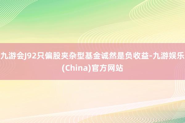 九游会J92只偏股夹杂型基金诚然是负收益-九游娱乐(China)官方网站