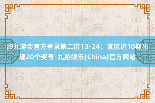 j9九游会官方登录　　第二区13-24：该区近10期出现20个奖号-九游娱乐(China)官方网站