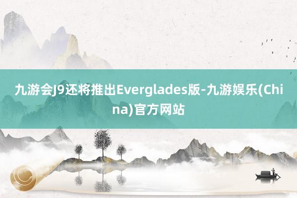 九游会J9还将推出Everglades版-九游娱乐(China)官方网站