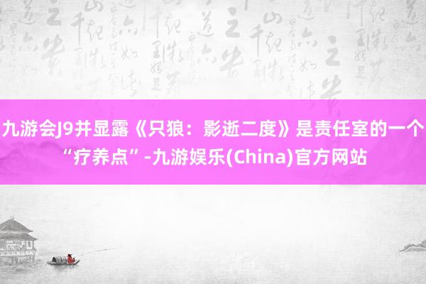 九游会J9并显露《只狼：影逝二度》是责任室的一个“疗养点”-九游娱乐(China)官方网站