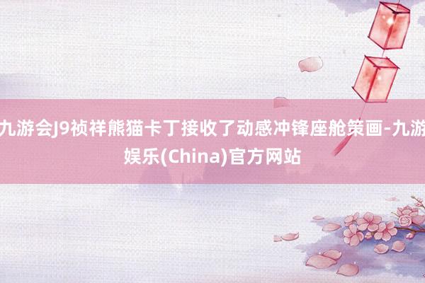 九游会J9祯祥熊猫卡丁接收了动感冲锋座舱策画-九游娱乐(China)官方网站