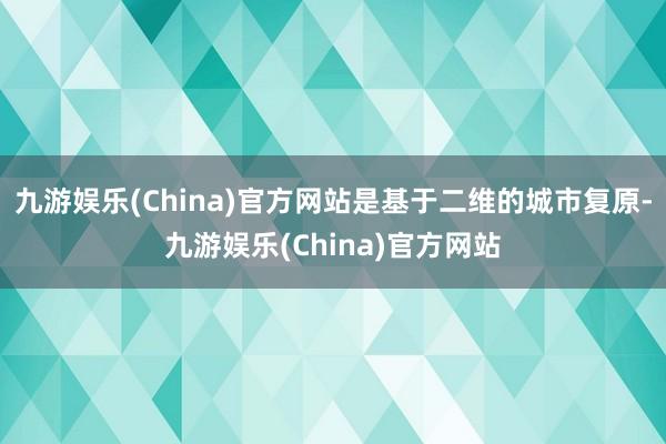 九游娱乐(China)官方网站是基于二维的城市复原-九游娱乐(China)官方网站