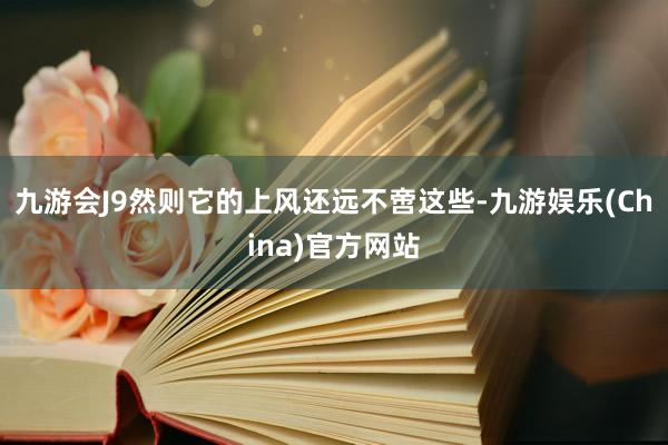 九游会J9然则它的上风还远不啻这些-九游娱乐(China)官方网站