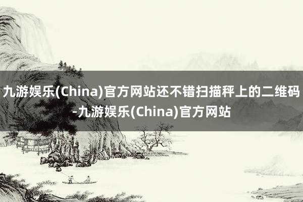 九游娱乐(China)官方网站还不错扫描秤上的二维码-九游娱乐(China)官方网站