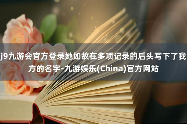 j9九游会官方登录她如故在多项记录的后头写下了我方的名字-九游娱乐(China)官方网站