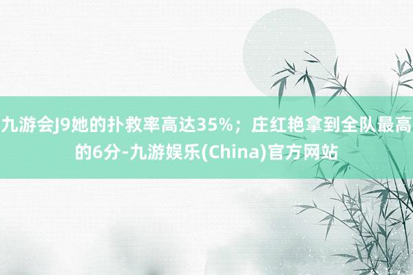 九游会J9她的扑救率高达35%；庄红艳拿到全队最高的6分-九游娱乐(China)官方网站