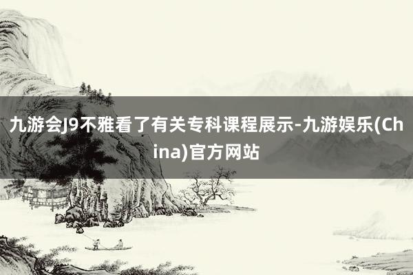 九游会J9不雅看了有关专科课程展示-九游娱乐(China)官方网站