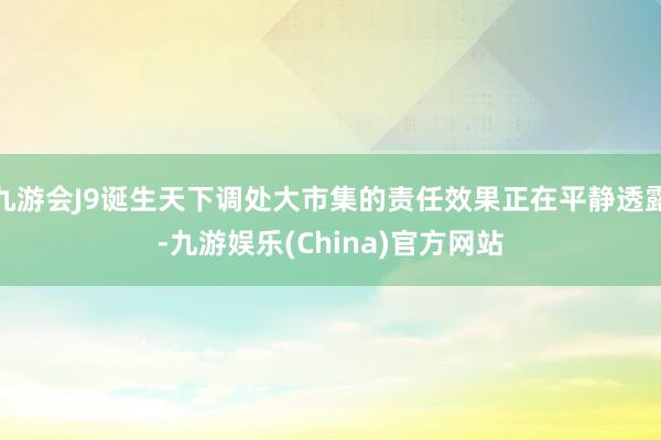 九游会J9诞生天下调处大市集的责任效果正在平静透露-九游娱乐(China)官方网站