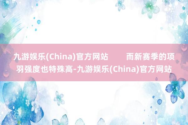 九游娱乐(China)官方网站        而新赛季的项羽强度也特殊高-九游娱乐(China)官方网站