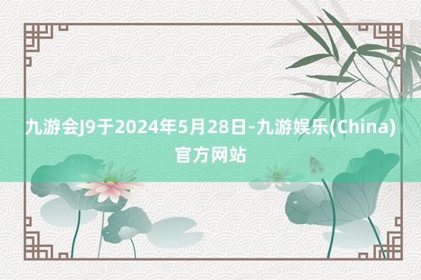 九游会J9于2024年5月28日-九游娱乐(China)官方网站