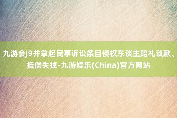 九游会J9并拿起民事诉讼条目侵权东谈主赔礼谈歉、抵偿失掉-九游娱乐(China)官方网站