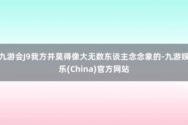 九游会J9我方并莫得像大无数东谈主念念象的-九游娱乐(China)官方网站