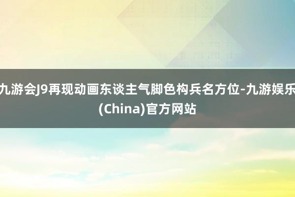 九游会J9再现动画东谈主气脚色构兵名方位-九游娱乐(China)官方网站