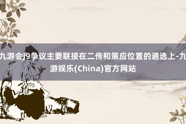 九游会J9争议主要联接在二传和策应位置的遴选上-九游娱乐(China)官方网站