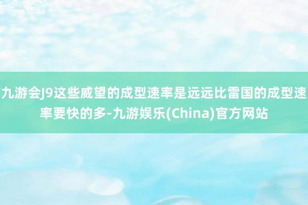 九游会J9这些威望的成型速率是远远比雷国的成型速率要快的多-九游娱乐(China)官方网站