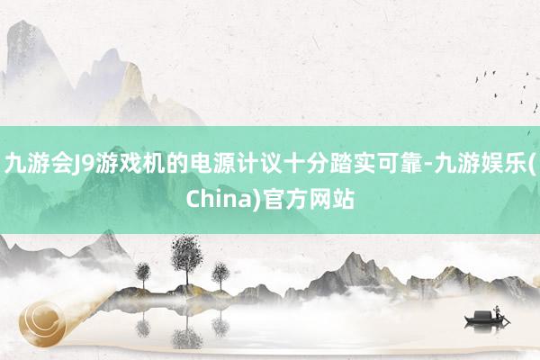 九游会J9游戏机的电源计议十分踏实可靠-九游娱乐(China)官方网站