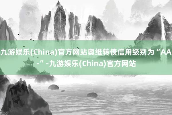 九游娱乐(China)官方网站奥维转债信用级别为“AA-”-九游娱乐(China)官方网站